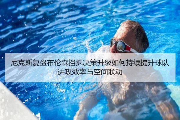 尼克斯复盘布伦森挡拆决策升级如何持续提升球队进攻效率与空间联动