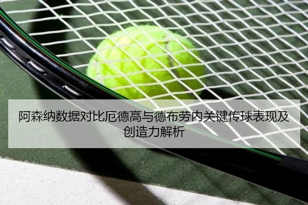 阿森纳数据对比厄德高与德布劳内关键传球表现及创造力解析