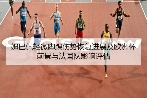 姆巴佩轻微脚踝伤势恢复进展及欧洲杯前景与法国队影响评估