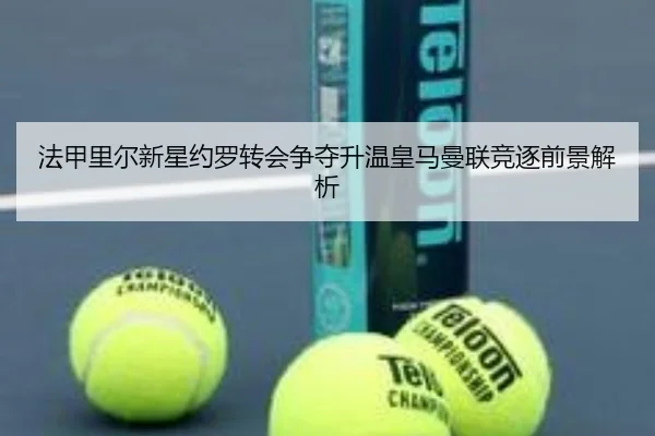 法甲里尔新星约罗转会争夺升温皇马曼联竞逐前景解析