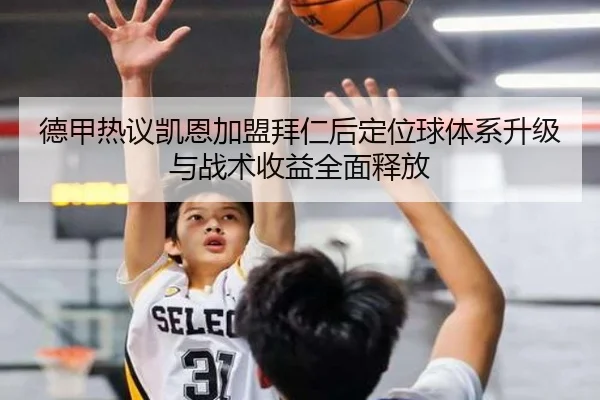 德甲热议凯恩加盟拜仁后定位球体系升级与战术收益全面释放