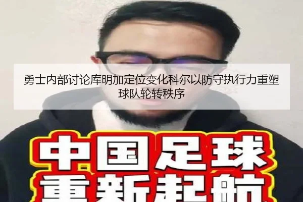 勇士内部讨论库明加定位变化科尔以防守执行力重塑球队轮转秩序